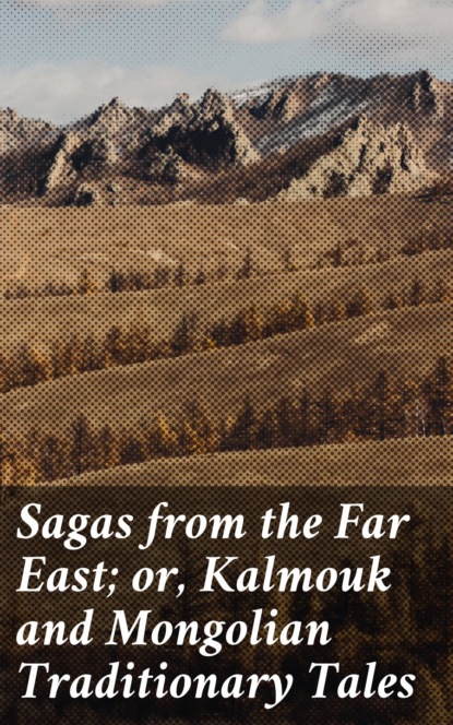 Various - Sagas from the Far East; or, Kalmouk and Mongolian Traditionary Tales