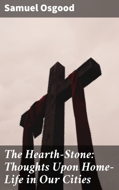 

The Hearth-Stone: Thoughts Upon Home-Life in Our Cities