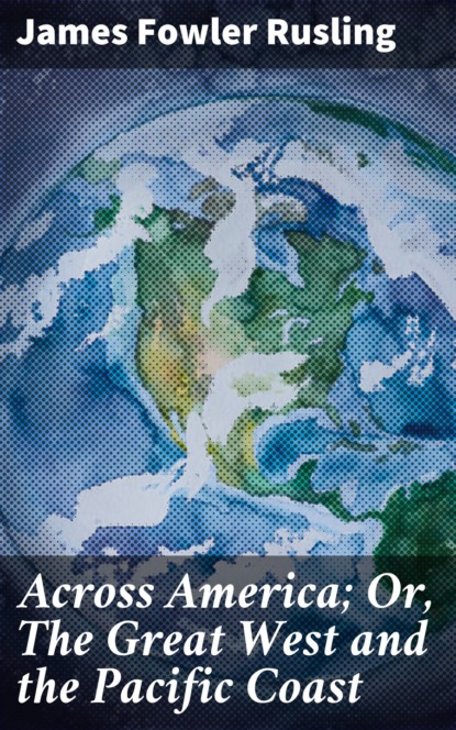 James Fowler Rusling - Across America; Or, The Great West and the Pacific Coast