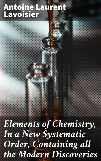 

Elements of Chemistry, In a New Systematic Order, Containing all the Modern Discoveries