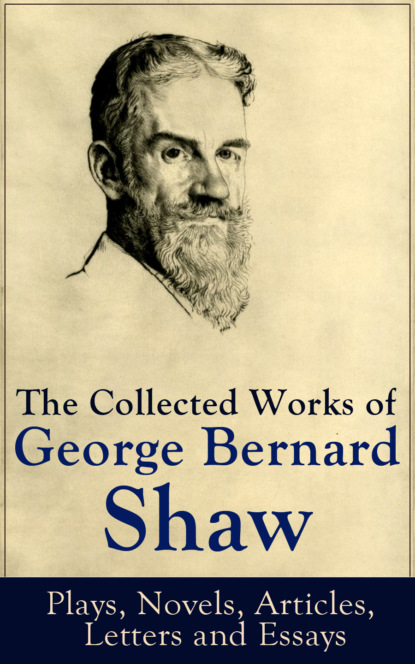 GEORGE BERNARD SHAW - The Collected Works of George Bernard Shaw: Plays, Novels, Articles, Letters and Essays