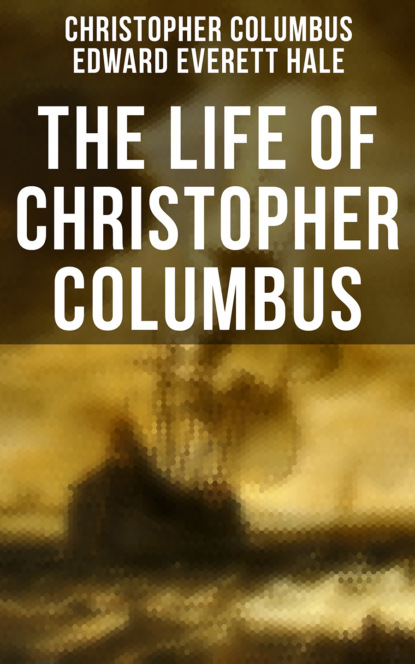 Edward Everett Hale - The Life of Christopher Columbus