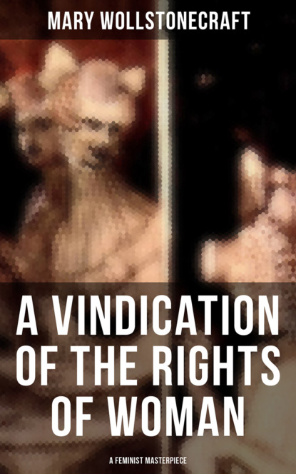 Mary  Wollstonecraft - A Vindication of the Rights of Woman (A Feminist Masterpiece)