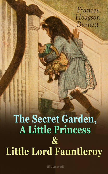 Frances Hodgson Burnett - The Secret Garden, A Little Princess & Little Lord Fauntleroy (Illustrated)