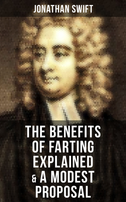 Jonathan Swift - The Benefits of Farting Explained & A Modest Proposal