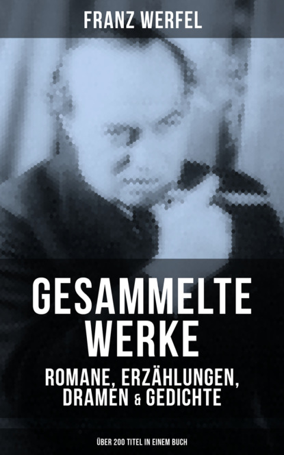 Franz Werfel - Gesammelte Werke: Romane, Erzählungen, Dramen & Gedichte (Über 200 Titel in einem Buch)