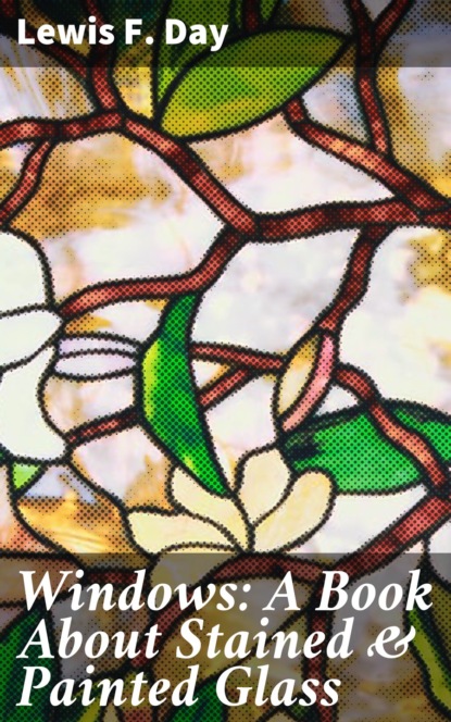 Lewis F. Day - Windows: A Book About Stained & Painted Glass