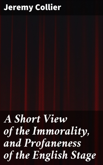 

A Short View of the Immorality, and Profaneness of the English Stage