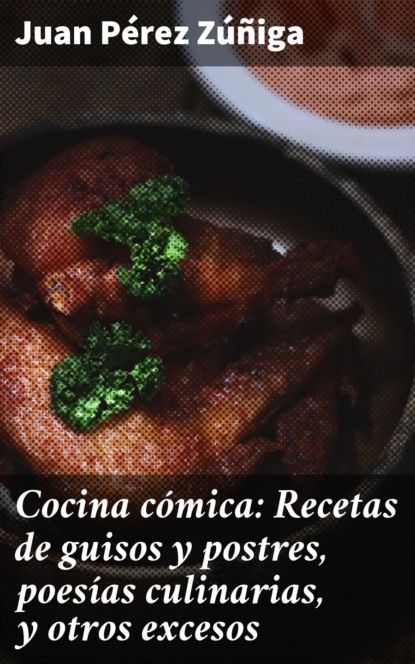 Juan Pérez Zúñiga - Cocina cómica: Recetas de guisos y postres, poesías culinarias, y otros excesos