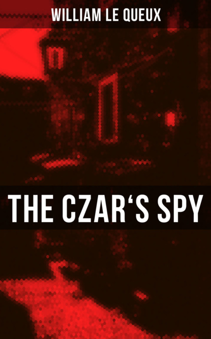 William Le Queux - The Czar's Spy