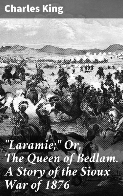Charles  King - "Laramie;" Or, The Queen of Bedlam. A Story of the Sioux War of 1876