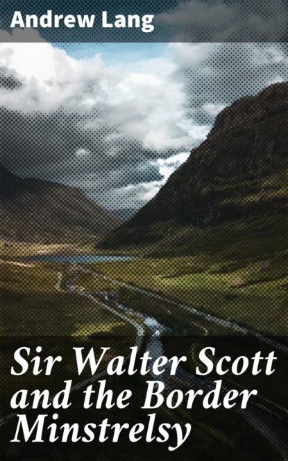 Andrew Lang - Sir Walter Scott and the Border Minstrelsy