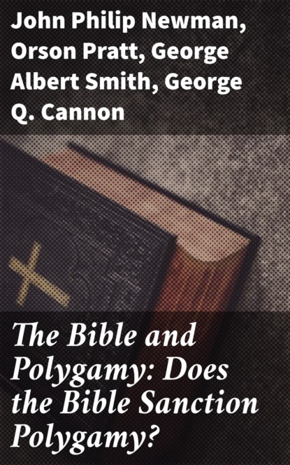 Orson Pratt - The Bible and Polygamy: Does the Bible Sanction Polygamy?