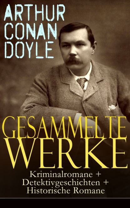 Артур Конан Дойл - Gesammelte Werke: Kriminalromane + Detektivgeschichten + Historische Romane