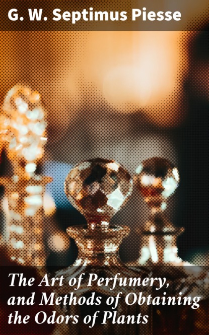 

The Art of Perfumery, and Methods of Obtaining the Odors of Plants