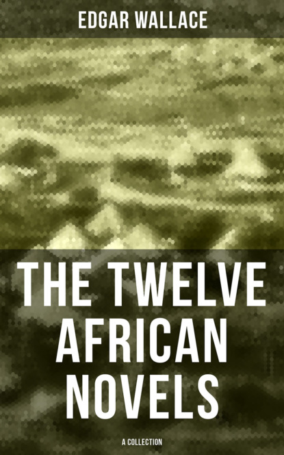 Edgar Wallace - The Twelve African Novels (A Collection)