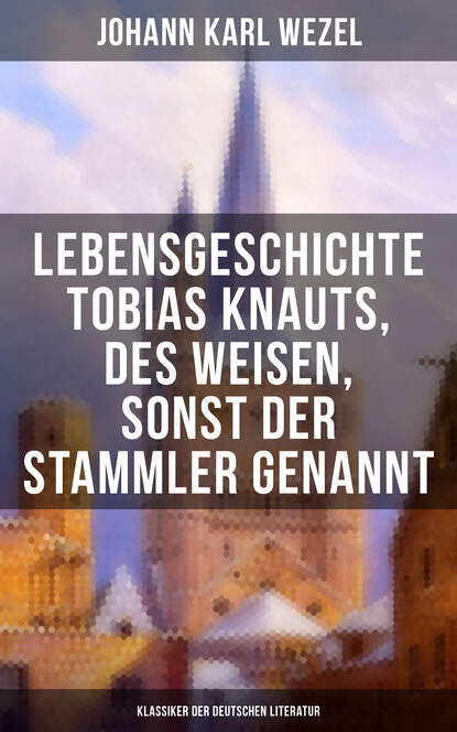 Johann Karl Wezel - Lebensgeschichte Tobias Knauts, des Weisen, sonst der Stammler genannt