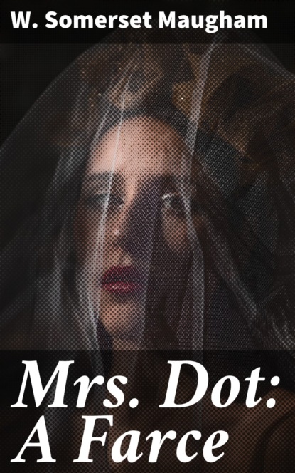 W. Somerset Maugham - Mrs. Dot: A Farce