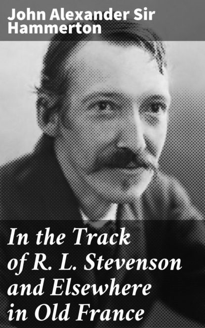 John Alexander Sir Hammerton - In the Track of R. L. Stevenson and Elsewhere in Old France