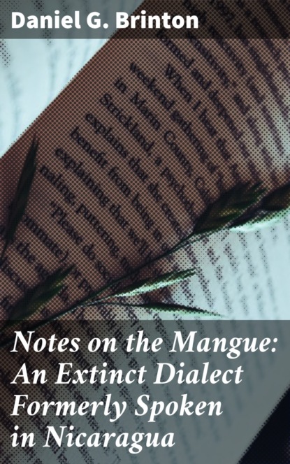 Daniel G. Brinton - Notes on the Mangue: An Extinct Dialect Formerly Spoken in Nicaragua