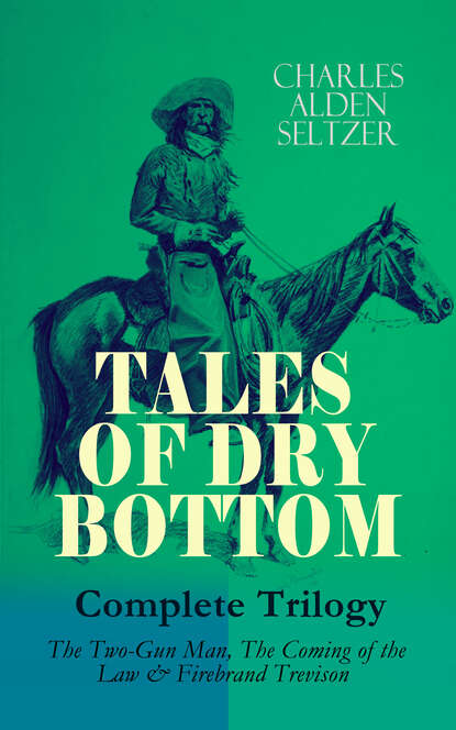 Charles Alden Seltzer - TALES OF DRY BOTTOM – Complete Trilogy: The Two-Gun Man, The Coming of the Law & Firebrand Trevison)