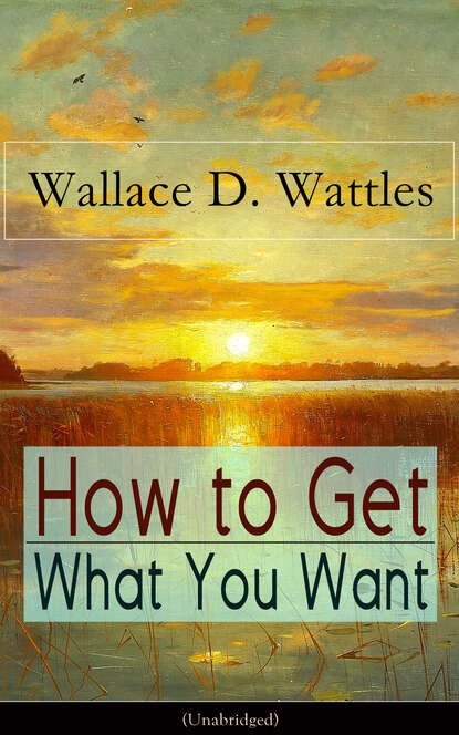 Wallace D. Wattles — How to Get What You Want (Unabridged)