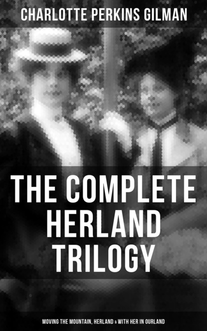 Charlotte Perkins Gilman - The Complete Herland Trilogy: Moving the Mountain, Herland & With Her in Ourland