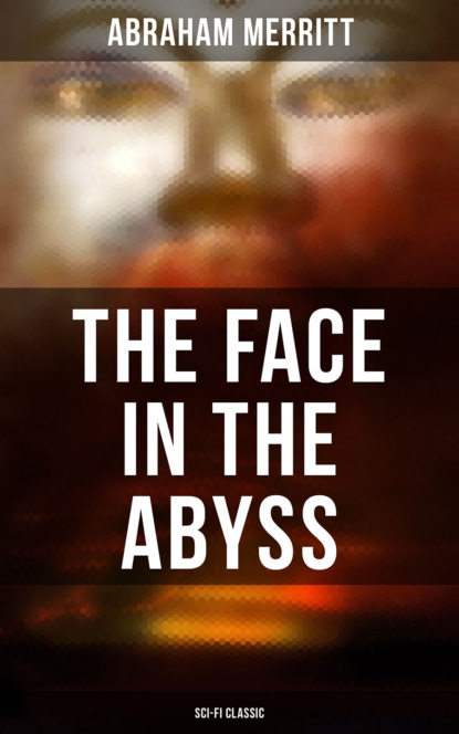 Abraham  Merritt - THE FACE IN THE ABYSS: Sci-Fi Classic