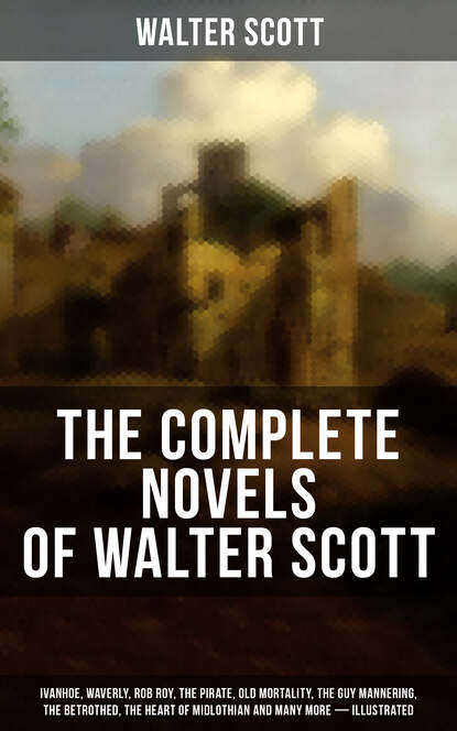 Walter Scott — The Complete Novels of Walter Scott:  Ivanhoe, Waverly, Rob Roy, The Pirate, Old Mortality, The Guy Mannering, The Betrothed, The Heart of Midlothian and many more (Illustrated)
