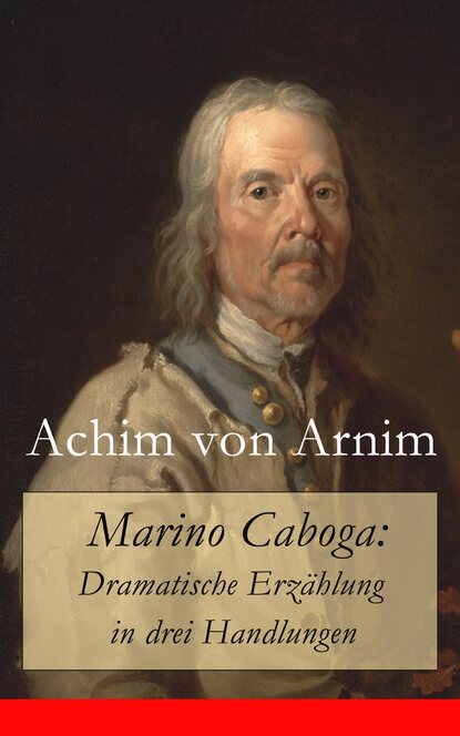 Achim von Arnim - Marino Caboga: Dramatische Erzählung in drei Handlungen