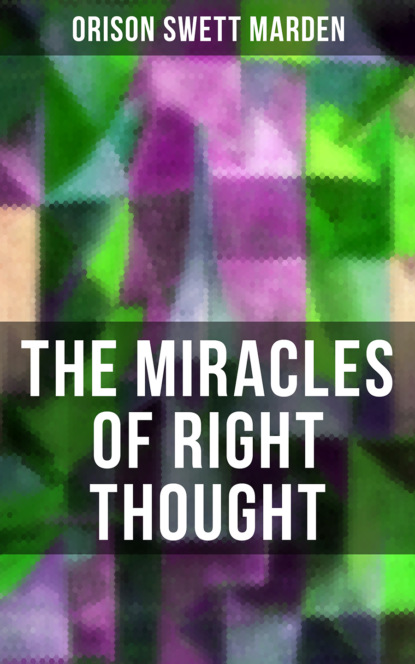 Orison Swett Marden - THE MIRACLES OF RIGHT THOUGHT
