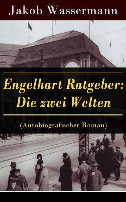 Jakob Wassermann - Engelhart Ratgeber: Die zwei Welten (Autobiografischer Roman)