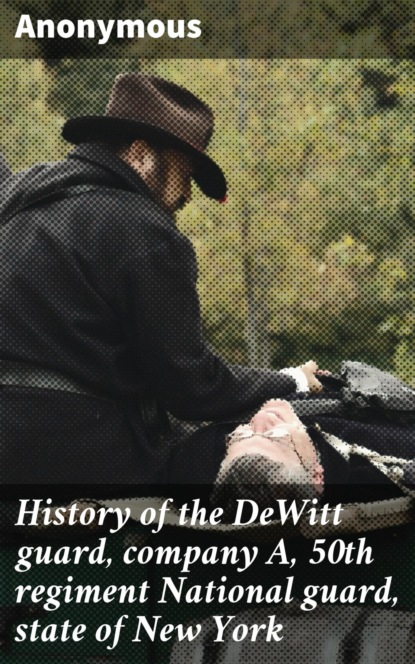 Unknown - History of the DeWitt guard, company A, 50th regiment National guard, state of New York
