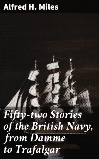 Alfred H. Miles - Fifty-two Stories of the British Navy, from Damme to Trafalgar