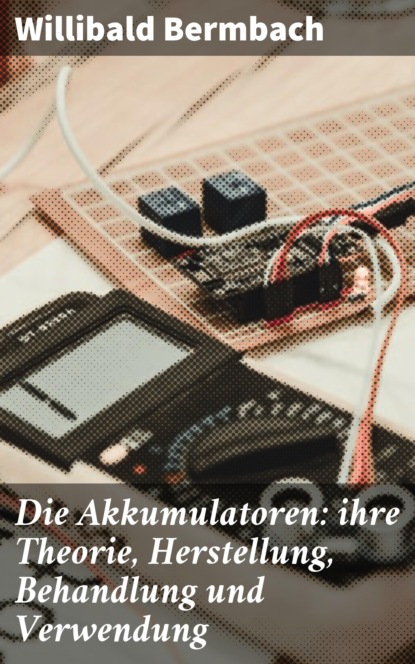 

Die Akkumulatoren: ihre Theorie, Herstellung, Behandlung und Verwendung