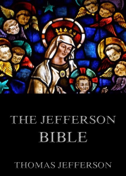 Thomas Jefferson - The Jefferson Bible - Life And Morals Of Jesus Of Nazareth