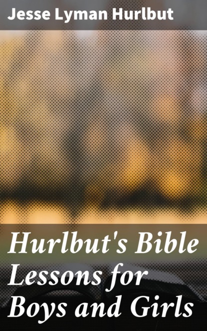 Jesse Lyman Hurlbut - Hurlbut's Bible Lessons for Boys and Girls