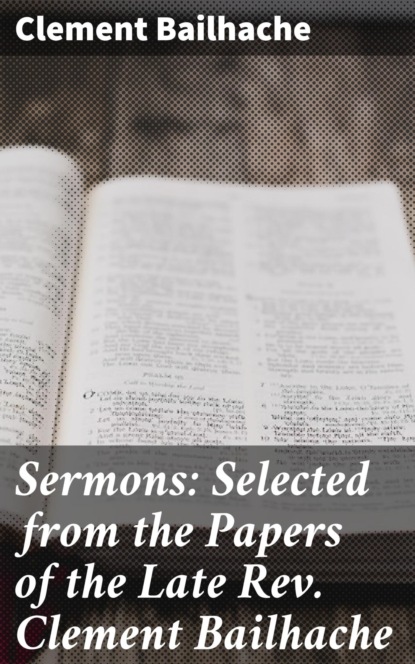 

Sermons: Selected from the Papers of the Late Rev. Clement Bailhache