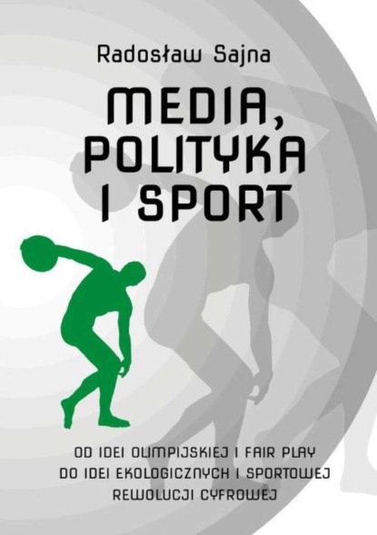 Radosław Sajna - Media, polityka i sport. Od idei olimpijskiej i fair play do idei ekologicznych i sportowej rewolucji cyfrowej