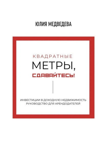 Квадратные метры, сдавайтесь! Инвестиции в доходную недвижимость. Руководство для арендодателей