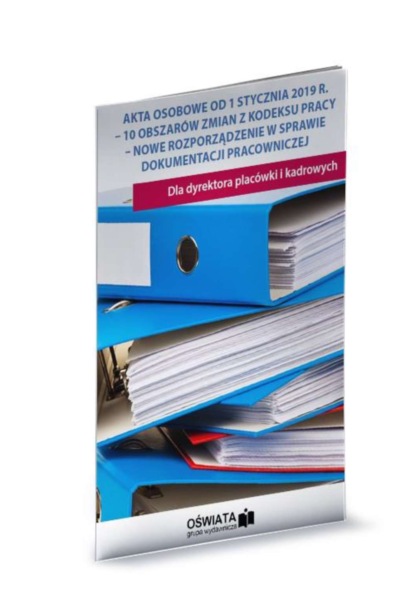 

Akta osobowe od 1 stycznia 2019r. - 10 obszarów zmian z kodeksu pracy