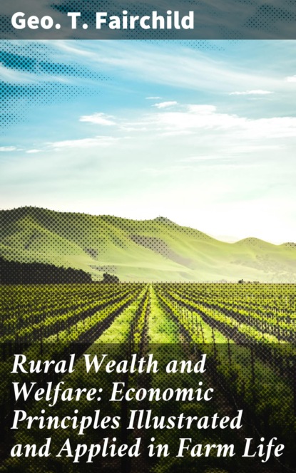 

Rural Wealth and Welfare: Economic Principles Illustrated and Applied in Farm Life