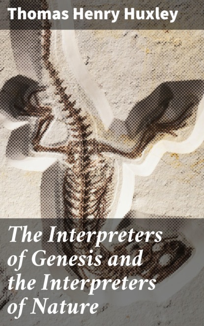 Thomas Henry Huxley - The Interpreters of Genesis and the Interpreters of Nature