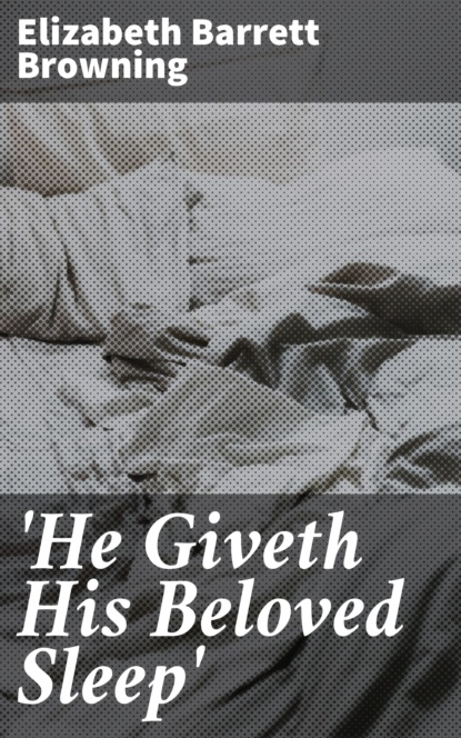 Elizabeth Barrett Browning - 'He Giveth His Beloved Sleep'