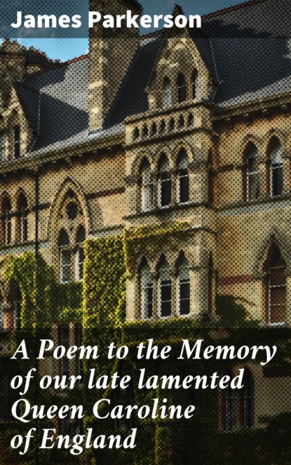 

A Poem to the Memory of our late lamented Queen Caroline of England