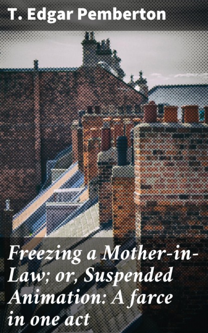 

Freezing a Mother-in-Law; or, Suspended Animation: A farce in one act