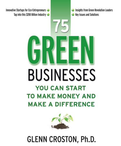 Glenn Croston - 75 Green Businesses You Can Start to Make Money and Make a Difference