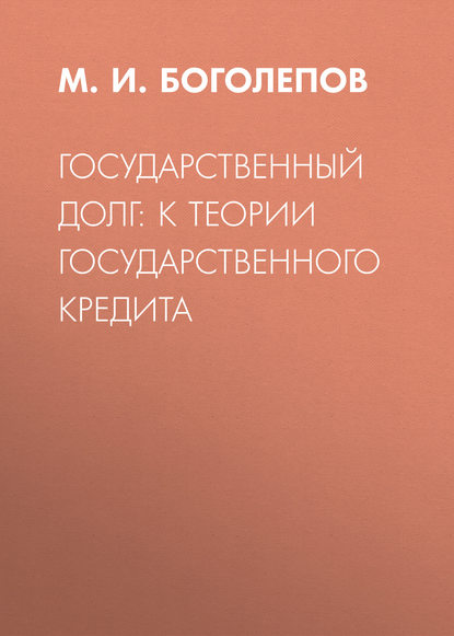 Государственный долг: к теории государственного кредита (М. И. Боголепов). 