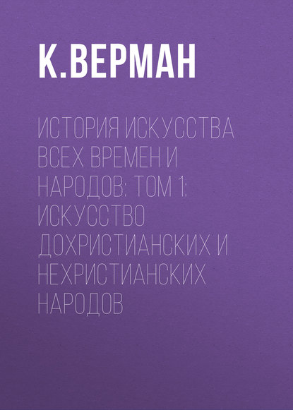 История искусства всех времен и народов: Том 1: Искусство дохристианских и нехристианских народов (К. Верман). 