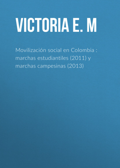 Victoria E. González M - Movilización social en Colombia : marchas estudiantiles (2011) y marchas campesinas (2013)